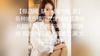 【极品稀_缺❤️国内强_袭】各种地方摸完女生翘臀或黑丝长腿就跑 各种尖叫声 有的露脸 有的抄底 肾上腺素拉满 太刺激了 (1)