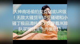 大神商场偷拍美女裙底UR级！无敌大骚货半镂空骚裙和小骚丁极品清纯美少女穿着JK排队买面包黄色内蕾丝边