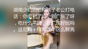 湖南少妇姐姐和孩子老公打电话：你们到了吗，到广东了呀，吃什么菜呀，在广东好玩吗。这尼玛，绿帽咋个这么鲜亮！