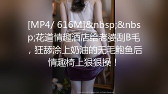 [MP4/ 616M]&nbsp;&nbsp;花道情趣酒店给老婆刮B毛，狂舔涂上奶油的无毛鲍鱼后情趣椅上狠狠操！