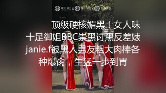 ⚫️⚫️顶级硬核媚黑！女人味十足御姐BBC崇黑讨黑反差婊janie.f被黑人男友粗大肉棒各种爆肏，生猛一步到胃