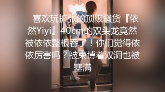 ⚡喜欢玩扩张的顶级骚货『依然Yiyi』40cm的双头龙竟然被依依整根吞了！你们觉得依依厉害吗？被束博着双洞也被塞满