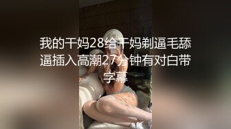 我的干妈28给干妈剃逼毛舔逼插入高潮27分钟有对白带字幕