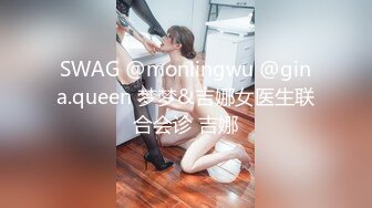 SWAG @monlingwu @gina.queen 梦梦&吉娜女医生联合会诊 吉娜