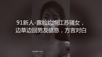 91新人-露脸约炮江苏骚女，边草边回男友信息，方言对白