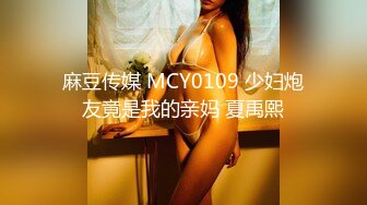 麻豆传媒 MCY0109 少妇炮友竟是我的亲妈 夏禹熙