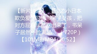 【新片速遞】 ㍿▓变态小日本欺负爱学习的书呆子女孩，把对方屁眼屎都抠出来了，书呆子居然一脸满足❤️（720P）【101MB/MP4/10:52】