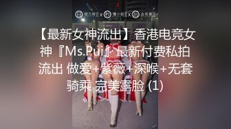 【最新女神流出】香港电竞女神『Ms.Pui』最新付费私拍流出 做爱+紫薇+深喉+无套骑乘 完美露脸 (1)