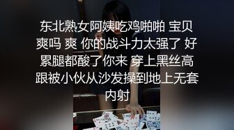 东北熟女阿姨吃鸡啪啪 宝贝爽吗 爽 你的战斗力太强了 好累腿都酸了你来 穿上黑丝高跟被小伙从沙发操到地上无套内射