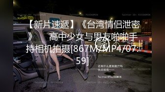 【新片速遞】《台湾情侣泄密》❤️高中少女与男友啪啪手持相机拍摄[867M/MP4/07:59]