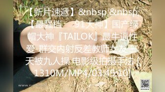 【新片速遞】&nbsp;&nbsp;【最强档❤️91大神】国产绿帽大神『TAILOK』最牛逼性爱-群交内射反差教师女友 三天被九人操 电影级拍摄手法 [1310M/MP4/03:49:10]