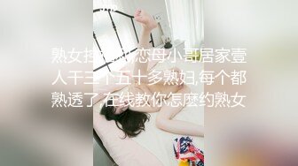 熟女控福利,恋母小哥居家壹人干三个五十多熟妇,每个都熟透了,在线教你怎麽约熟女