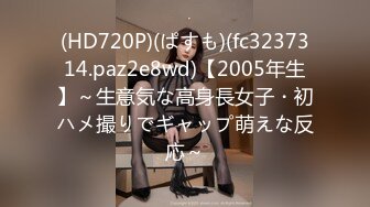 (HD720P)(ぱすも)(fc3237314.paz2e8wd)【2005年生】～生意気な高身長女子・初ハメ撮りでギャップ萌えな反応～