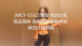 [MCY-0162]周甯 我的巨乳极品萌妹 高潮极限酥麻体验 麻豆传媒映画