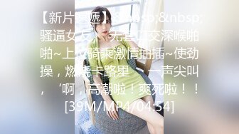 【新片速遞】&nbsp;&nbsp;骚逼女友❤️无套口交深喉啪啪~上位骑乘激情抽插~使劲操，燃烧卡路里❤️一声尖叫，‘啊，高潮啦！爽死啦！！[39M/MP4/04:54]