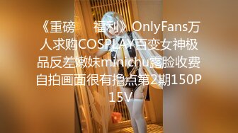 《重磅❤️福利》OnlyFans万人求购COSPLAY百变女神极品反差嫩妹minichu露脸收费自拍画面很有撸点第2期150P 15V