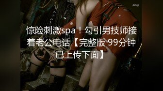 惊险刺激spa！勾引男技师接着老公电话【完整版 99分钟已上传下面】