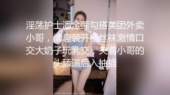 淫荡护士潘金莲勾搭美团外卖小哥，情趣装开档丝袜激情口交大奶子玩乳交，夹着小哥的头舔逼后入抽插