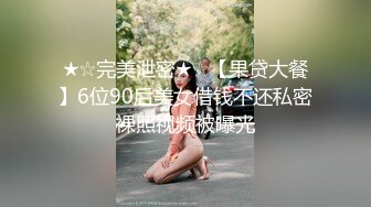 ★☆完美泄密★☆【果贷大餐】6位90后美女借钱不还私密裸照视频被曝光