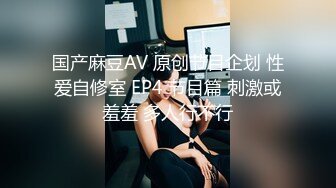 国产麻豆AV 原创节目企划 性爱自修室 EP4 节目篇 刺激或羞羞 多人行不行