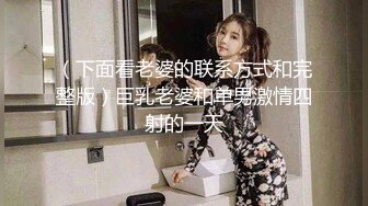 （下面看老婆的联系方式和完整版）巨乳老婆和单男激情四射的一天