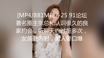 [MP4/881MB]7-25 91论坛著名圈主张总和认识很久的良家约会，听聊天约过挺多次，女孩要内射，男人要口爆