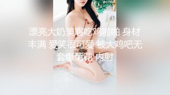 漂亮大奶美眉吃鸡啪啪 身材丰满 爱笑很可爱 被大鸡吧无套爆菊花 内射