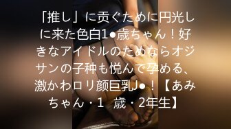 「推し」に贡ぐために円光しに来た色白1●歳ちゃん！好きなアイドルのためならオジサンの子种も悦んで孕める、激かわロリ颜巨乳J●！【あみちゃん・1◯歳・2年生】