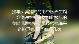 挂羊头卖猪肉的老中医养生馆，难得来了个身材如此极品的美腿翘臀少妇，男技师掩饰兴奋挑逗她 操了她好几次