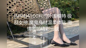 [MP4]4500网约外围模特 极品女神 魔鬼身材温柔体贴 激情啪啪精彩一战