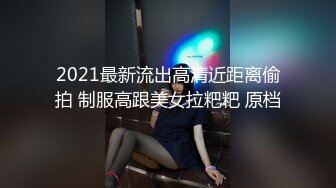 2021最新流出高清近距离偷拍 制服高跟美女拉粑粑 原档