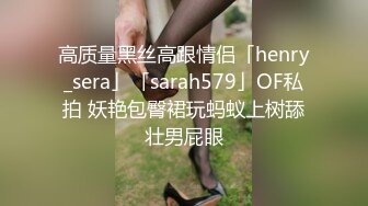 高质量黑丝高跟情侣「henry_sera」「sarah579」OF私拍 妖艳包臀裙玩蚂蚁上树舔壮男屁眼