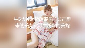 牛B大神超近距离偷拍公司新来的美女实习生粉嫩的美鲍