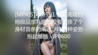 [MP4]STP26991 酒店高端约炮极品爆乳居然没看上换了个身材苗条的清纯学妹各种姿势抱起爆插 VIP0600