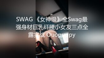 SWAG 《女神级》全Swag最强身材巨乳纤腰小女友三点全露实战 Ouopuppy