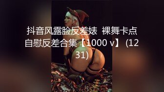 抖音风露脸反差婊  裸舞卡点自慰反差合集【1000 v】 (1231)