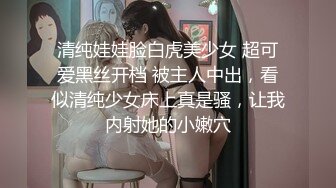 清纯娃娃脸白虎美少女 超可爱黑丝开档 被主人中出，看似清纯少女床上真是骚，让我内射她的小嫩穴