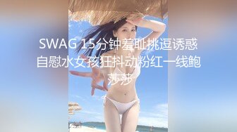 SWAG 15分钟羞耻挑逗诱惑自慰水女孩狂抖动粉红一线鲍 莎莎