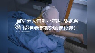 星空素人自制小猫咪 战袍系列 模特惨遭摄影师猥亵迷奸