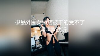 PUA大神网撩的艺校清纯高颜小美女没有性经验开房教她如何啪啪啪怎样口交怎样撸最后搞的嫩妹哭腔呻吟J8都听硬了2K