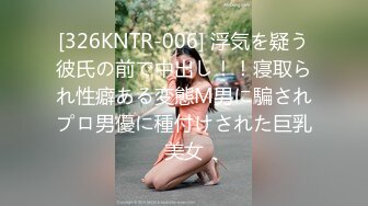 [326KNTR-006] 浮気を疑う彼氏の前で中出し！！寝取られ性癖ある変態М男に騙されプロ男優に種付けされた巨乳美女