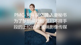 PMC-384 吴文淇 人妻秘书为了梦想睡老板 荡妇不择手段的上位技巧 蜜桃影像传媒