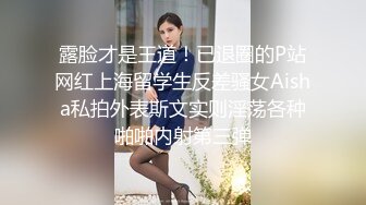 露脸才是王道！已退圈的P站网红上海留学生反差骚女Aisha私拍外表斯文实则淫荡各种啪啪内射第三弹