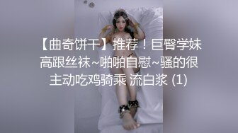 【曲奇饼干】推荐！巨臀学妹高跟丝袜~啪啪自慰~骚的很主动吃鸡骑乘 流白浆 (1)