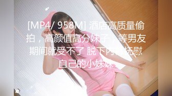 [MP4/ 958M] 酒店高质量偷拍，高颜值高分妹子，等男友期间就受不了 脱下内裤抚慰自己的小妹妹