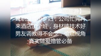 【林总精品探花-全国巡游】兼职白领小少妇，公司忙完再来酒店加个班，身材棒技术好男友调教得不会少，偷窥视角真实做爱撸管必备