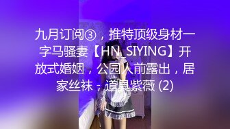 九月订阅③，推特顶级身材一字马骚妻【HN_SIYING】开放式婚姻，公园人前露出，居家丝袜，道具紫薇 (2)