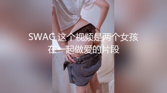 SWAG 这个视频是两个女孩在一起做爱的片段