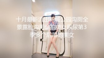 十月最新流出新城公园沟厕全景露脸沟厕偷拍美女尿尿第3季多个后蹲的美女