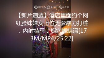 【新片速遞】酒店里面约个网红脸妹妹女上位无套暴力打桩，内射特写，掰穴蝴蝶逼[173M/MP4/25:22]